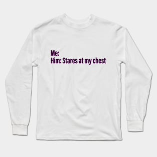 He staring at my chest Long Sleeve T-Shirt